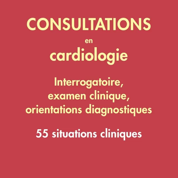 Consultations en cardiologie - Interrogatoire, examen clinique, orientations diagnostiques: 55 situations cliniques 2023